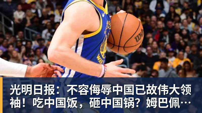 光明日报：不容侮辱中国已故伟大领袖！吃中国饭，砸中国锅？姆巴佩，不配！