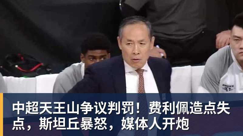中超天王山争议判罚!费利佩造点失点,斯坦丘暴怒,媒体人开炮