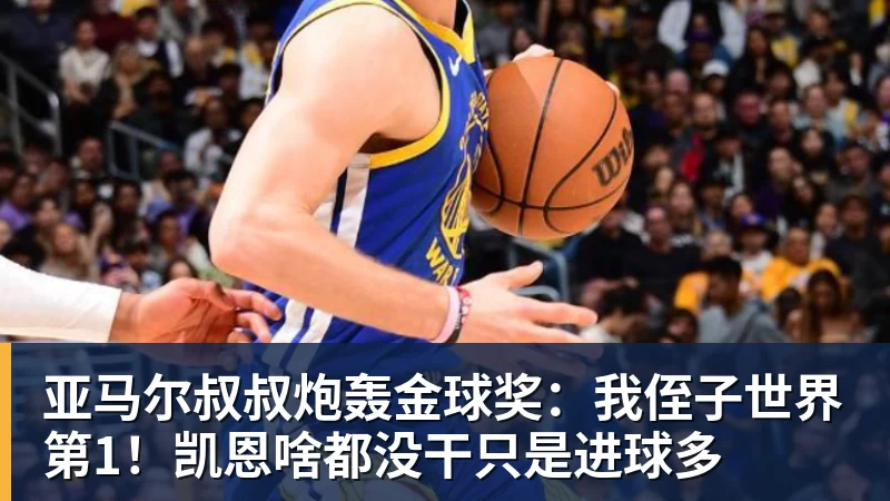 亚马尔叔叔炮轰金球奖：我侄子世界第1！凯恩啥都没干只是进球多